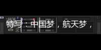 特写
：中国梦，航天梦，有你有我！