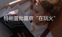 特朗普批普京“在玩火”�，俄方回应提到第三次世界大战