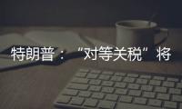 特朗普�：“对等关税”将于8月1日开始实施
