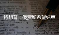 特朗普
：俄罗斯希望结束冲突	，但可能在拖延进程