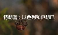 特朗普
：以色列和伊朗已同意全面停火