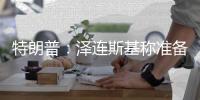 特朗普
：泽连斯基称准备重返谈判桌及签署矿产协议