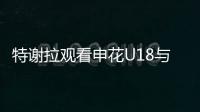 特谢拉观看申花U18与拜仁世界队比赛
，并与主帅马凯交换球衣