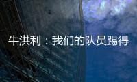 牛洪利	：我们的队员踢得很急躁	，新援在磨合上还有一些问题