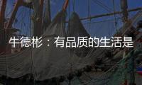 牛德彬
：有品质的生活是舒适、健康且充满美好体验