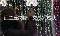 瓦兰丘纳斯：交易完成我将启程丹佛；关于交易人们已经说很多了