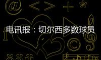 电讯报：切尔西多数球员不是非卖品，球队的转会灵活性无与伦比