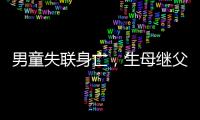 男童失联身亡�，生母继父为嫌犯�，村民称生母事发次日仍赶场表演