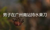 男子在广州南站持水果刀伤人，广铁公安	：嫌疑人被控制，1人受伤无生命危险