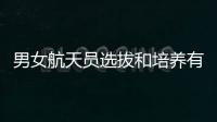男女航天员选拔和培养有何不同
？女航天员有何优势？