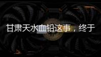 甘肃天水血铅这事，终于迎来了激烈交锋戏份