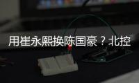 用崔永熙换陈国豪	？北控被曝拒绝广州报价
，广东队迎来截胡机会！