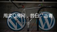 甩卖Q房网
	，昔日“沥青大王”吞商誉苦果