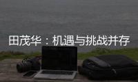 田茂华：机遇与挑战并存 在变局中建立家居产业新生态