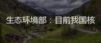 生态环境部	�
：目前我国核电厂厂址均远离发震构造