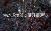 生态环境部	：做好重污染天气应急减排 严厉打击各类大气环境违法行为