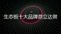 生态板十大品牌鼎立达做好环保和质量
�，让用户放心