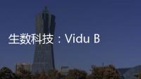 生数科技：Vidu B端客户及调用量环比增长300%