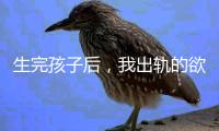 生完孩子后
，我出轨的欲望非常强烈！（女性勿入）