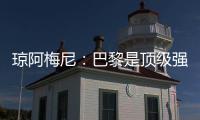 琼阿梅尼：巴黎是顶级强队，但我们有能力战胜他们