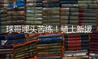 球哥埋头苦练
	！骑士新援朗佐