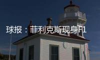 球报	：菲利克斯现身F1大奖赛�，本菲卡正就其转会与蓝军谈判