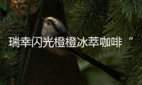 瑞幸闪光橙橙冰萃咖啡“橙意”上线：咖啡馥郁橙汁甜美，超夏天～