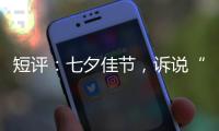 短评：七夕佳节，诉说“中国式浪漫”几何

？