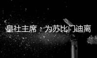 皇社主席：为苏比门迪离队感到遗憾，希望未来他会回来