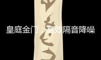 皇庭金门：高效隔音降噪
，让您处繁华而不失宁静