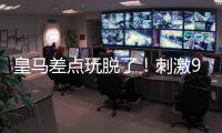 皇马差点玩脱了
	！刺激9分钟补时：3进球1红牌 门神99分钟扑绝平球