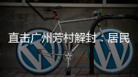 直击广州芳村解封：居民放礼炮庆祝 珍惜来之不易的成果