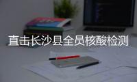直击长沙县全员核酸检测：与病毒“赛跑”采样按下“快进键”