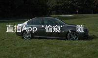 直指App“偷窥”�
、随意索权！新规管住“乱伸的手”