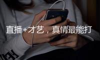 直播+才艺，真情最能打动人心