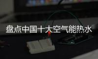 盘点中国十大空气能热水器品牌