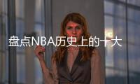 盘点NBA历史上的十大中锋，含现役球员