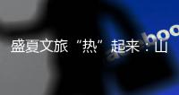 盛夏文旅“热”起来：山水消暑 非遗添彩 文旅融合新场景点燃消费激情