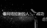 看网络短剧的人：“成功来得那么简单，爱情也是”
