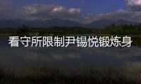 看守所限制尹锡悦锻炼身体�？韩国法务部反驳