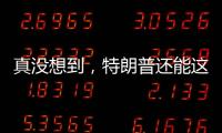 真没想到，特朗普还能这么搞