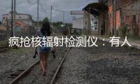 疯抢核辐射检测仪：有人测海鲜�、有人测化妆品