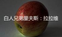 白人兄弟里夫斯：拉拉维亚是我哥们 很兴奋可以跟他一起打球