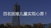 百名困难儿童实现心愿！珠海“圆梦100”微心愿直通车开进竹洲小学
