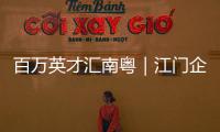 百万英才汇南粤｜江门企业“走出去”，青年人才“引进来”