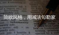 简欧风格
，用减法勾勒家的美丽