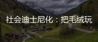 社会迪士尼化	：把毛绒玩具卖给成年人的情绪经济学