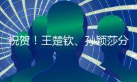祝贺！王楚钦
、孙颖莎分获WTT重庆冠军赛男单女单冠军
