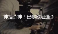 神挡杀神！巴黎欧冠通杀英超&5