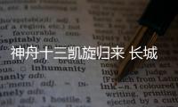 神舟十三凯旋归来 长城润滑油航天画卷再添新色彩